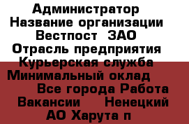 Администратор › Название организации ­ Вестпост, ЗАО › Отрасль предприятия ­ Курьерская служба › Минимальный оклад ­ 25 000 - Все города Работа » Вакансии   . Ненецкий АО,Харута п.